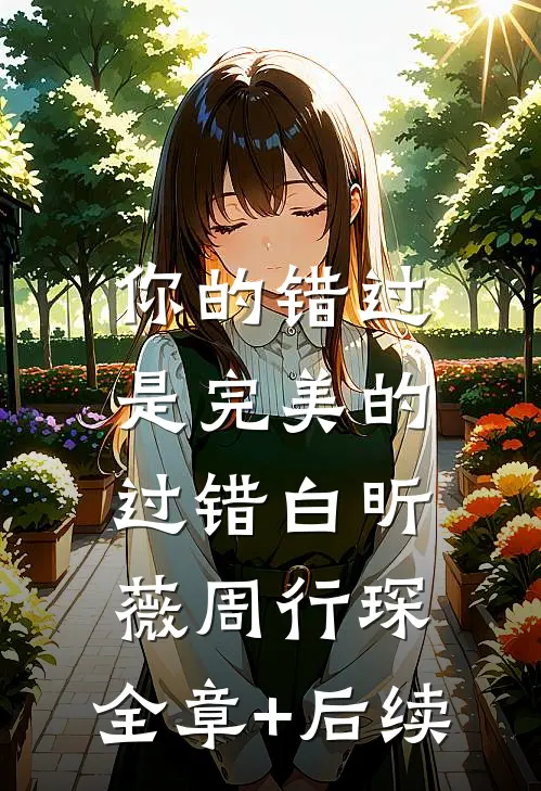 你的错过是完美的过错白昕薇周行琛:全章+后续