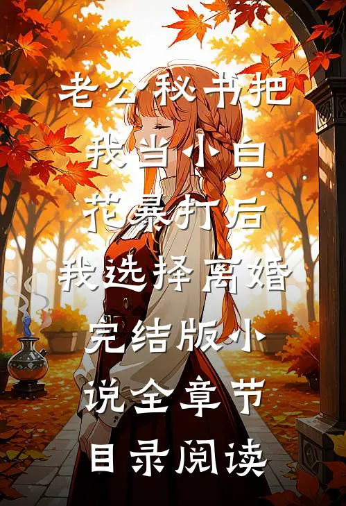 老公秘书把我当小白花暴打后，我选择离婚完结版小说全章节目录阅读