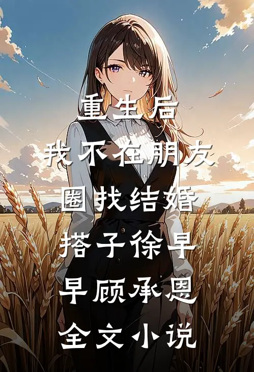 重生后，我不在朋友圈找结婚搭子徐早早顾承恩全文小说