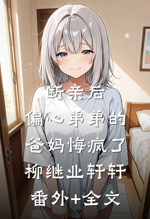 断亲后，偏心弟弟的爸妈悔疯了柳继业轩轩(番外)+(全文)