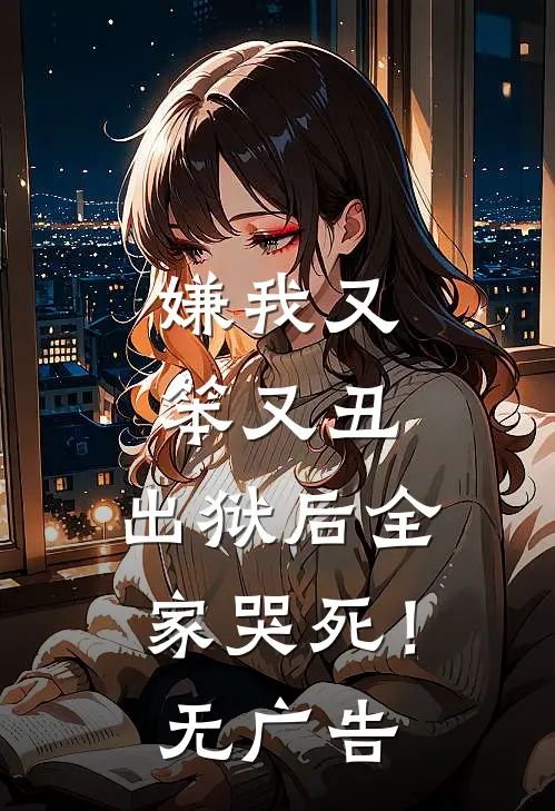 嫌我又笨又丑，出狱后全家哭死！无广告