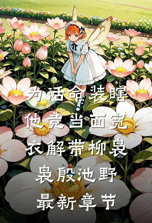 为活命装瞎，他竟当面宽衣解带柳袅袅殷池野最新章节