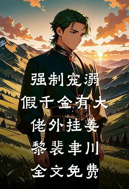 强制宠溺，假千金有大佬外挂姜黎裴聿川全文免费