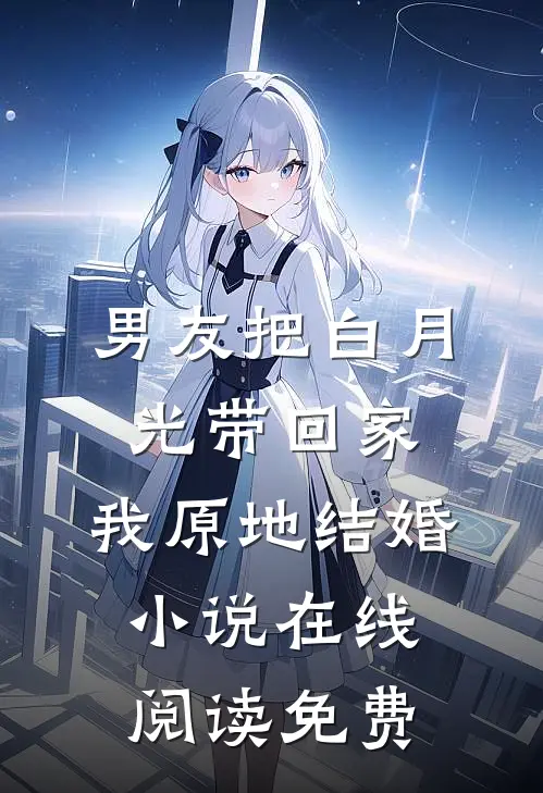 男友把白月光带回家，我原地结婚小说在线阅读免费
