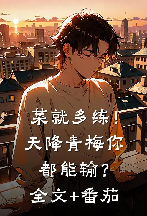 菜就多练！天降青梅你都能输？全文+番茄