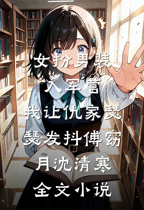 女扮男装入军营，我让仇家瑟瑟发抖傅窈月沈清寒全文小说