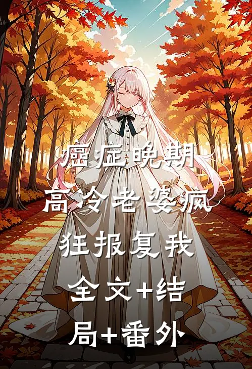 癌症晚期，高冷老婆疯狂报复我全文+结局+番外