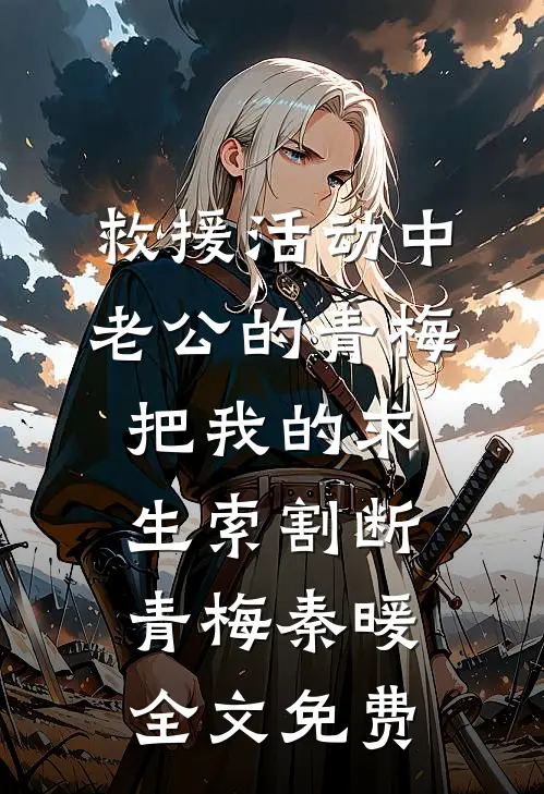 救援活动中，老公的青梅把我的求生索割断青梅秦暖全文免费