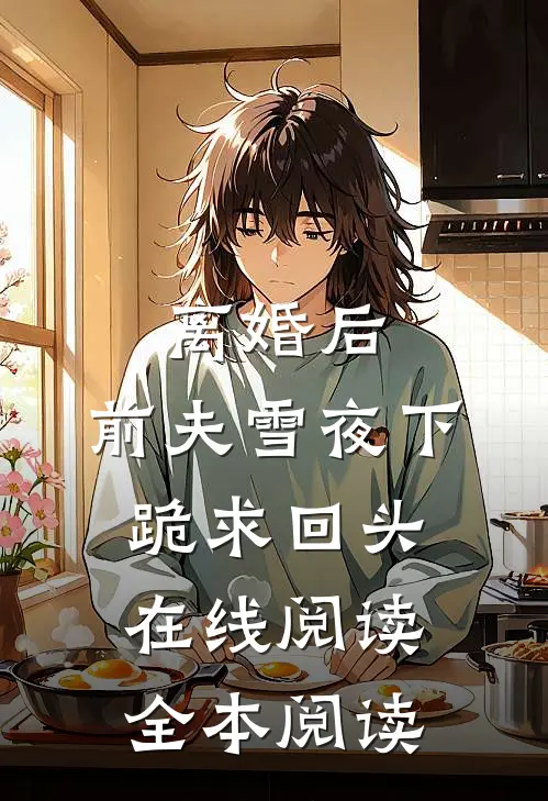 离婚后，前夫雪夜下跪求回头在线阅读全本阅读