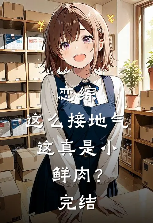 恋综：这么接地气，这真是小鲜肉？完结
