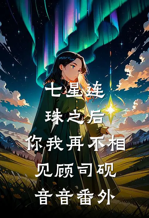 七星连珠之后，你我再不相见顾司砚音音番外