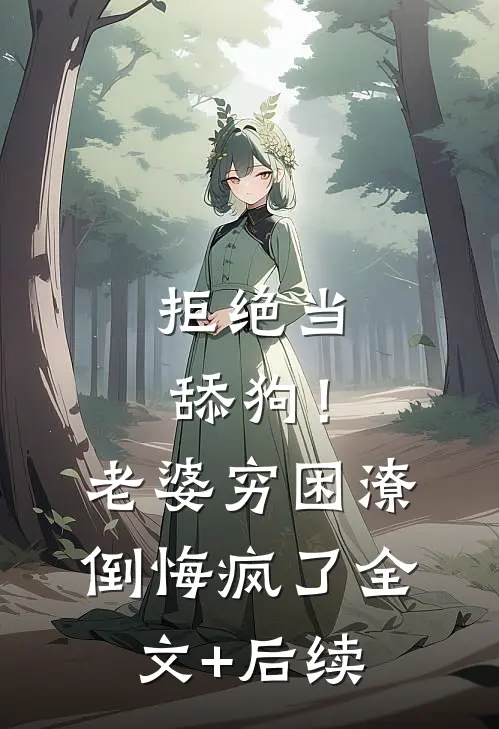 拒绝当舔狗！老婆穷困潦倒悔疯了全文+后续