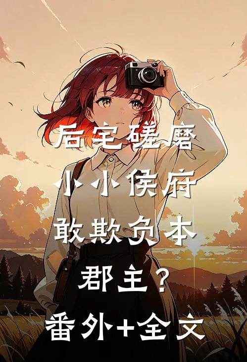 后宅磋磨，小小侯府敢欺负本郡主？:(番外)+(全文)