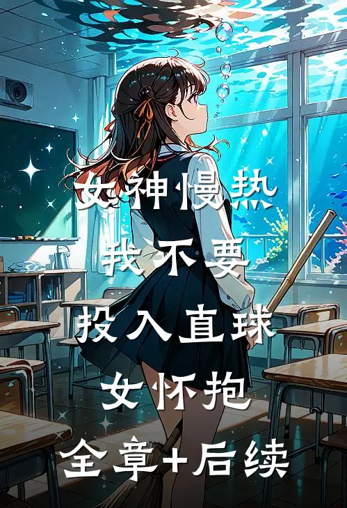 女神慢热我不要，投入直球女怀抱:全章+后续