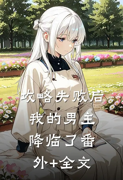 攻略失败后，我的男主降临了(番外)+(全文)