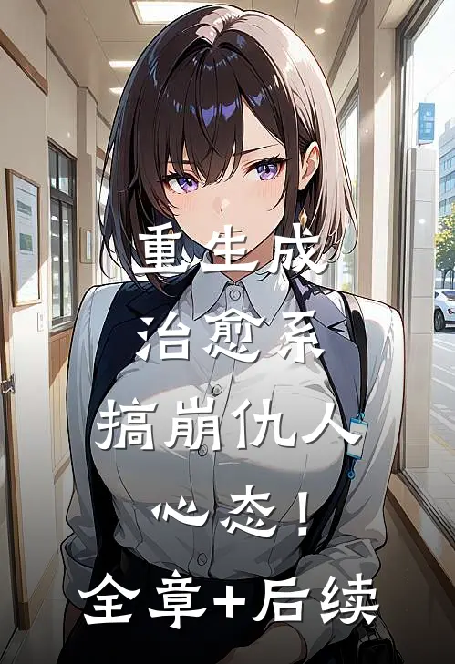 重生成治愈系，搞崩仇人心态！全章+后续