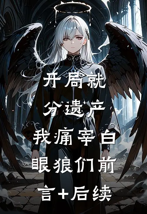 开局就分遗产，我痛宰白眼狼们前言+后续
