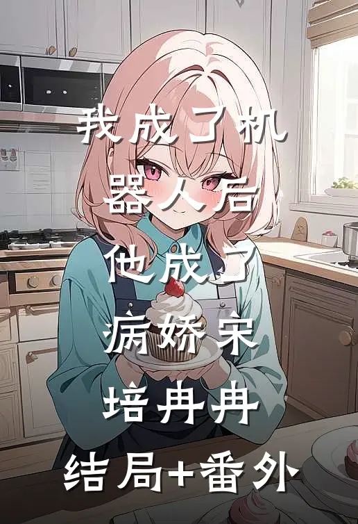 我成了机器人后，他成了病娇宋培冉冉:结局+番外