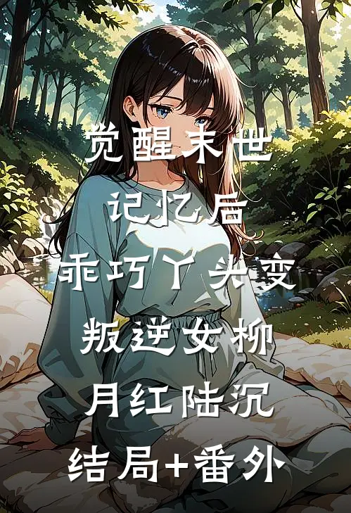 觉醒末世记忆后，乖巧丫头变叛逆女柳月红陆沉:结局+番外