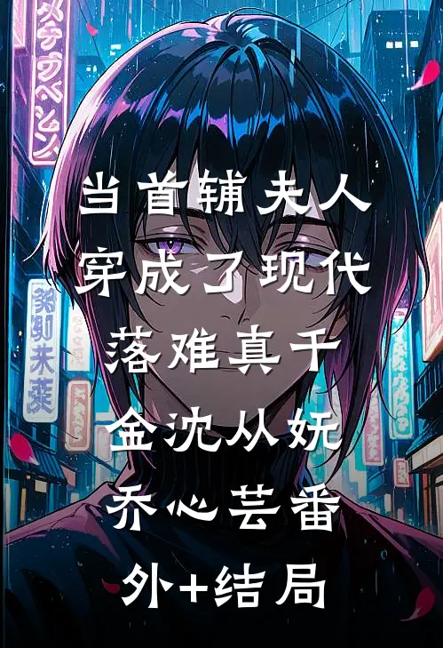 当首辅夫人穿成了现代落难真千金沈从妩乔心芸(番外)+(结局)