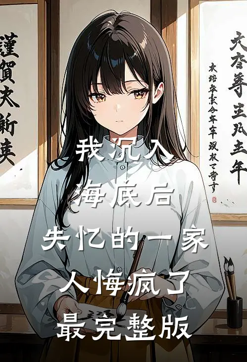 我沉入海底后，失忆的一家人悔疯了最完整版
