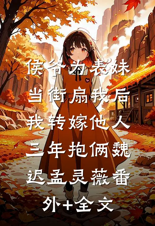侯爷为表妹当街扇我后，我转嫁他人三年抱俩魏迟孟灵薇(番外)+(全文)