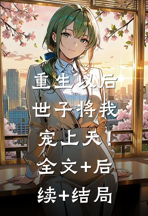 重生以后，世子将我宠上天！全文+后续+结局