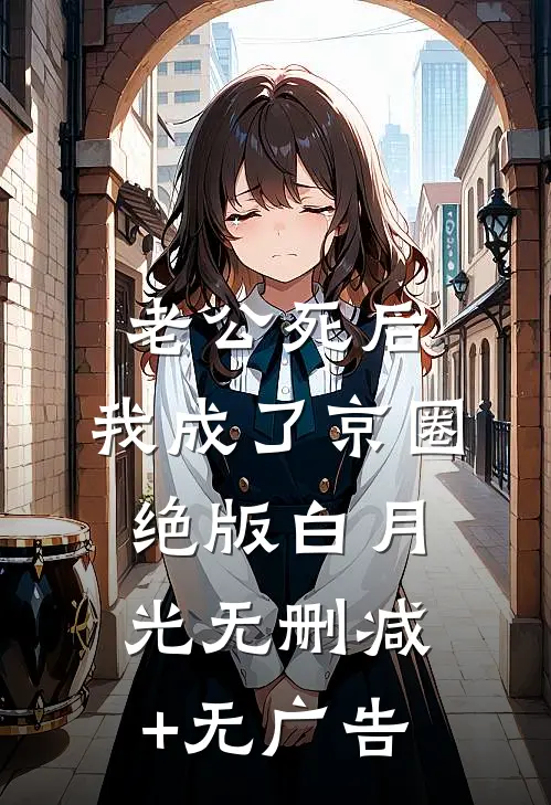 老公死后，我成了京圈绝版白月光无删减+无广告