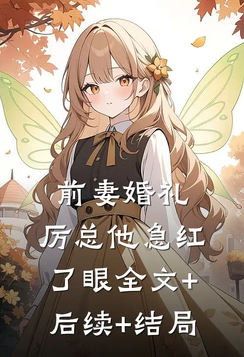 前妻婚礼，厉总他急红了眼全文+后续+结局