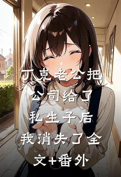 丁克老公把公司给了私生子后，我消失了全文+番外
