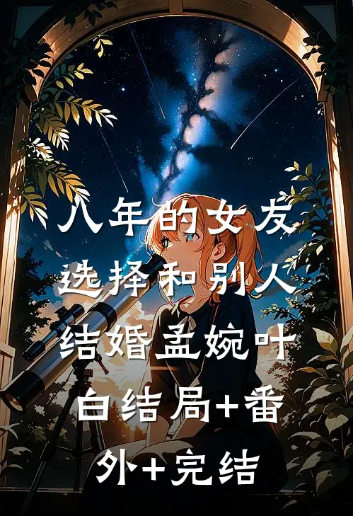八年的女友，选择和别人结婚孟婉叶白结局+番外+完结