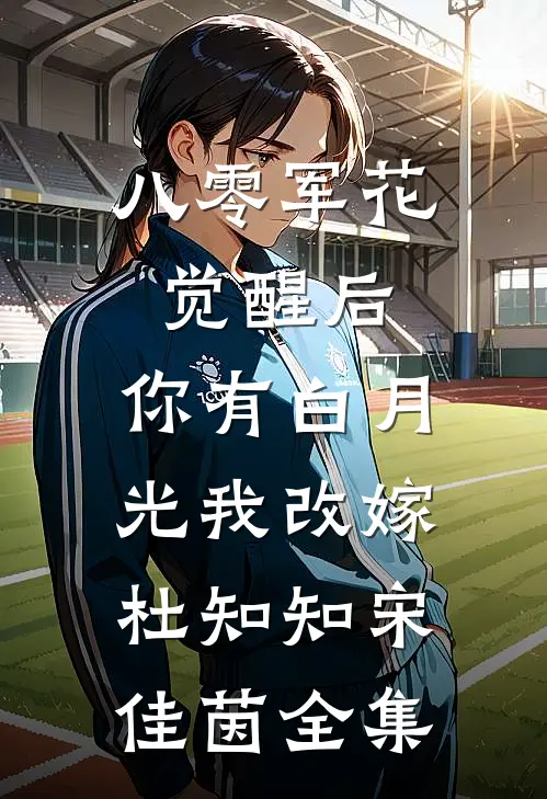 八零军花觉醒后，你有白月光我改嫁杜知知宋佳茵全集