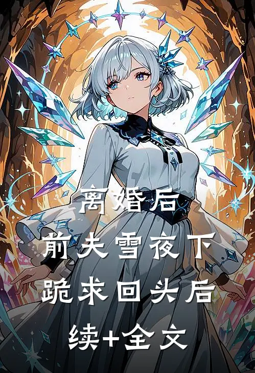 离婚后，前夫雪夜下跪求回头后续+全文