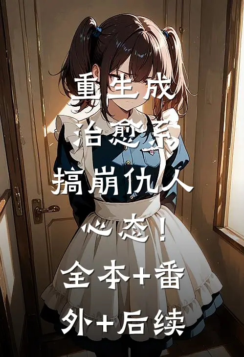 重生成治愈系，搞崩仇人心态！:全本+番外+后续