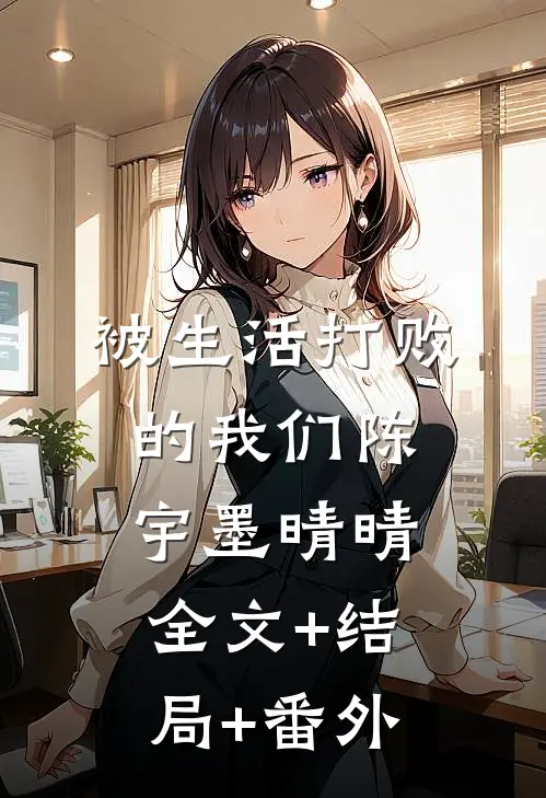 被生活打败的我们陈宇墨晴晴:全文+结局+番外