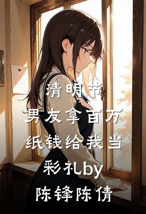清明节，男友拿百万纸钱给我当彩礼by陈锋陈倩