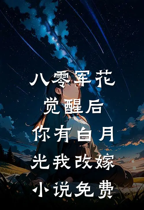 八零军花觉醒后，你有白月光我改嫁小说免费