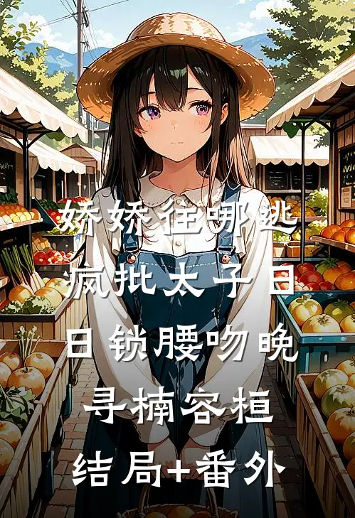娇娇往哪逃，疯批太子日日锁腰吻晚寻楠容桓:结局+番外