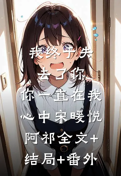 我终于失去了你，你一直在我心中宋暖悦阿祁全文+结局+番外
