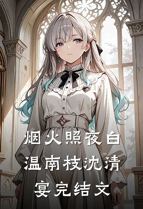 烟火照夜白温南枝沈清宴完结文
