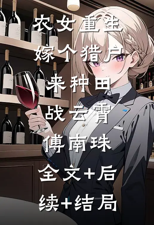 农女重生：嫁个猎户来种田战云霄傅南珠:全文+后续+结局