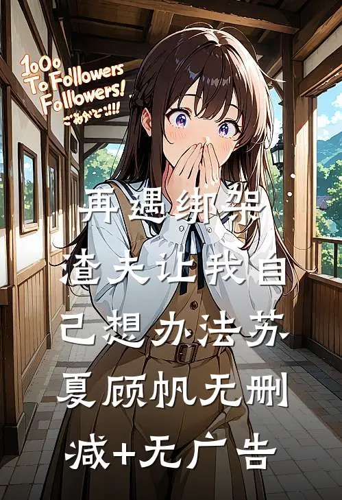 再遇绑架，渣夫让我自己想办法苏夏顾帆无删减+无广告