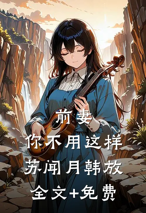 前妻，你不用这样苏闻月韩放全文+免费
