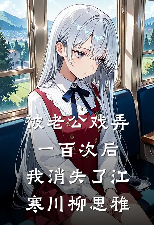 被老公戏弄一百次后，我消失了江寒川柳思雅
