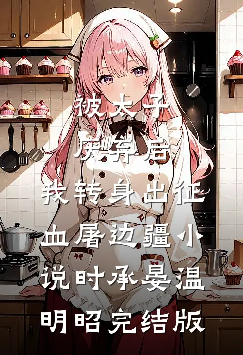 被太子厌弃后，我转身出征血屠边疆小说时承晏温明昭完结版