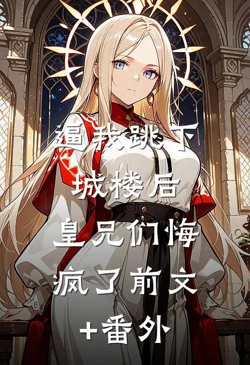逼我跳下城楼后，皇兄们悔疯了前文+番外