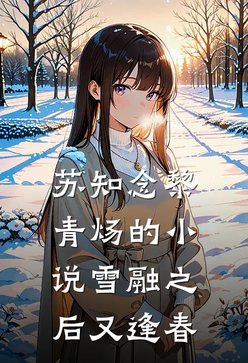 苏知念黎青炀的小说雪融之后又逢春