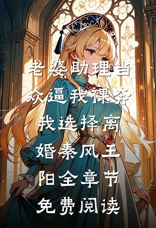 老婆助理当众逼我裸奔，我选择离婚秦风王阳全章节免费阅读