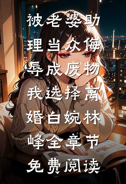 被老婆助理当众侮辱成废物，我选择离婚白婉林峰全章节免费阅读
