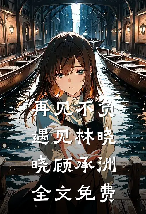 再见不负遇见林晓晓顾承洲全文免费